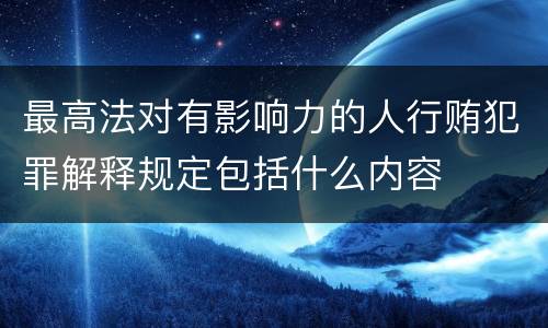 最高法对有影响力的人行贿犯罪解释规定包括什么内容