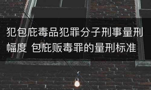 犯包庇毒品犯罪分子刑事量刑幅度 包庇贩毒罪的量刑标准