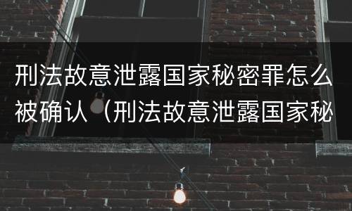 刑法故意泄露国家秘密罪怎么被确认（刑法故意泄露国家秘密罪怎么被确认的）