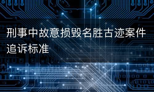 刑事中故意损毁名胜古迹案件追诉标准