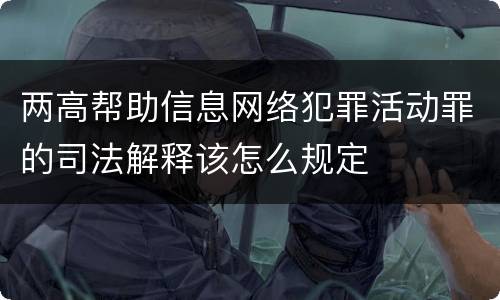 两高帮助信息网络犯罪活动罪的司法解释该怎么规定