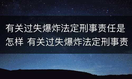 有关过失爆炸法定刑事责任是怎样 有关过失爆炸法定刑事责任是怎样规定的