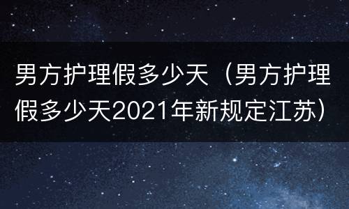 男方护理假多少天（男方护理假多少天2021年新规定江苏）