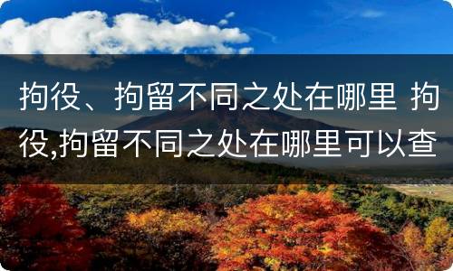 拘役、拘留不同之处在哪里 拘役,拘留不同之处在哪里可以查到
