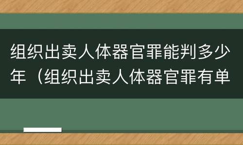 组织出卖人体器官罪能判多少年（组织出卖人体器官罪有单位犯罪吗）