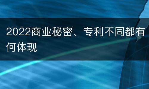 2022商业秘密、专利不同都有何体现
