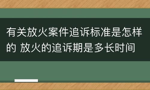 有关放火案件追诉标准是怎样的 放火的追诉期是多长时间