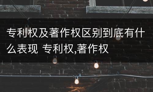 专利权及著作权区别到底有什么表现 专利权,著作权