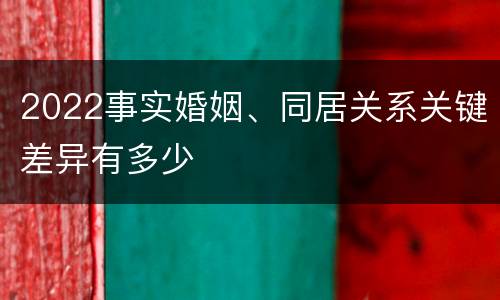 2022事实婚姻、同居关系关键差异有多少