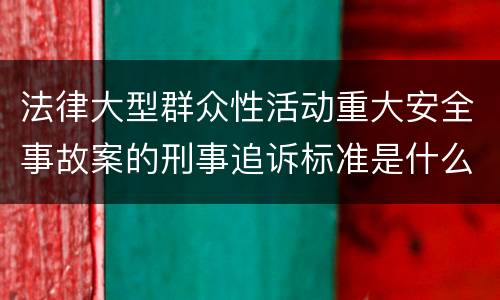 法律大型群众性活动重大安全事故案的刑事追诉标准是什么