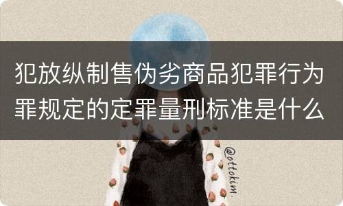 犯放纵制售伪劣商品犯罪行为罪规定的定罪量刑标准是什么样的