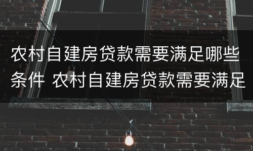 农村自建房贷款需要满足哪些条件 农村自建房贷款需要满足哪些条件才能办理