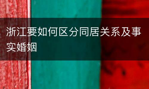 浙江要如何区分同居关系及事实婚姻