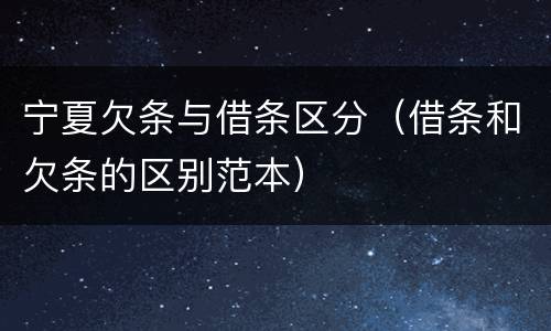 宁夏欠条与借条区分（借条和欠条的区别范本）