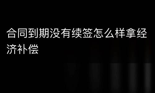 合同到期没有续签怎么样拿经济补偿