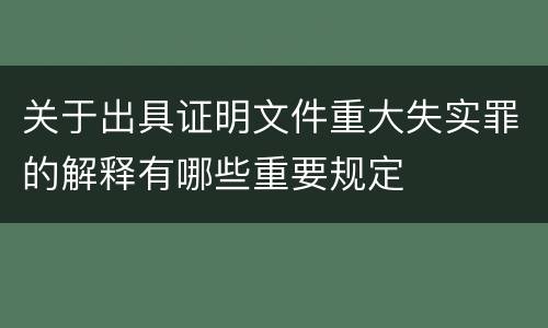 关于出具证明文件重大失实罪的解释有哪些重要规定