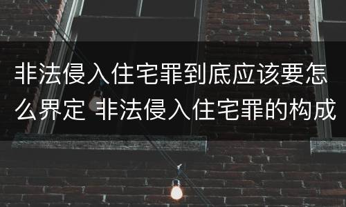 非法侵入住宅罪到底应该要怎么界定 非法侵入住宅罪的构成要件及处刑
