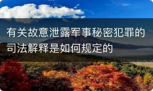 有关故意泄露军事秘密犯罪的司法解释是如何规定的