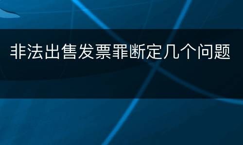 非法出售发票罪断定几个问题