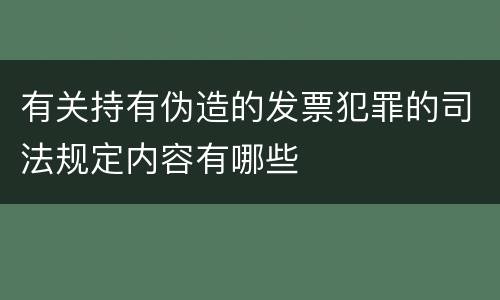 有关持有伪造的发票犯罪的司法规定内容有哪些