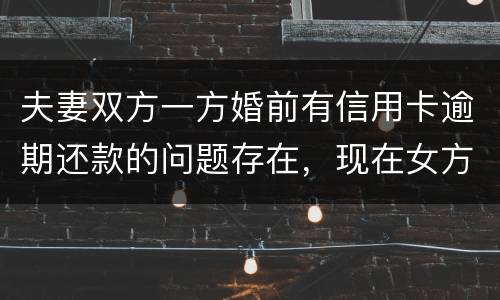 夫妻双方一方婚前有信用卡逾期还款的问题存在，现在女方想贷款会不会受影响