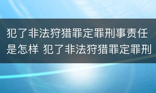 犯了非法狩猎罪定罪刑事责任是怎样 犯了非法狩猎罪定罪刑事责任是怎样认定的