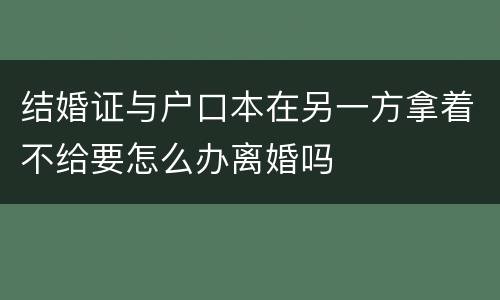 结婚证与户口本在另一方拿着不给要怎么办离婚吗