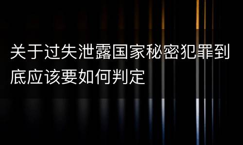 关于过失泄露国家秘密犯罪到底应该要如何判定