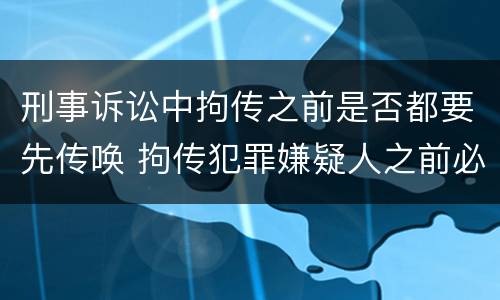 刑事诉讼中拘传之前是否都要先传唤 拘传犯罪嫌疑人之前必须先传唤