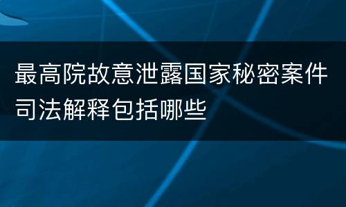 最高院故意泄露国家秘密案件司法解释包括哪些