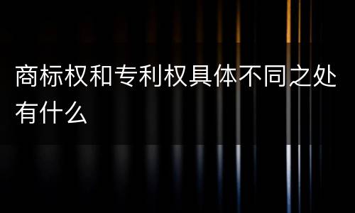 商标权和专利权具体不同之处有什么