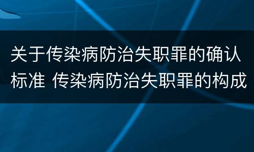 关于传染病防治失职罪的确认标准 传染病防治失职罪的构成要件