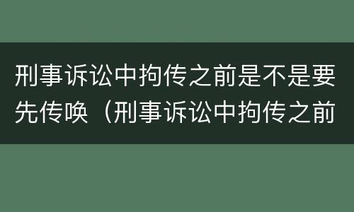 刑事诉讼中拘传之前是不是要先传唤（刑事诉讼中拘传之前是不是要先传唤一次）