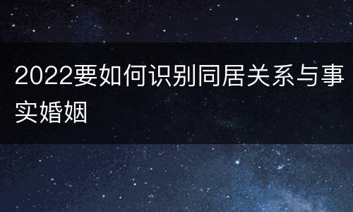 2022要如何识别同居关系与事实婚姻