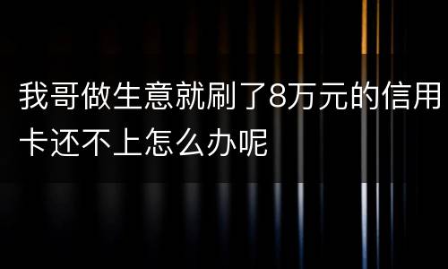 我哥做生意就刷了8万元的信用卡还不上怎么办呢