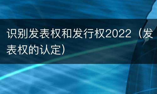 识别发表权和发行权2022（发表权的认定）