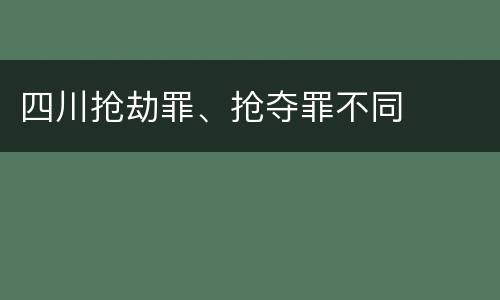 四川抢劫罪、抢夺罪不同