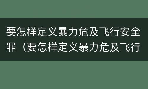要怎样定义暴力危及飞行安全罪（要怎样定义暴力危及飞行安全罪）