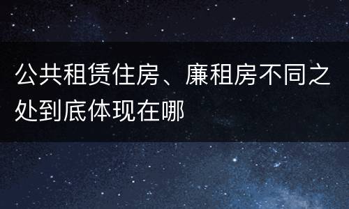公共租赁住房、廉租房不同之处到底体现在哪