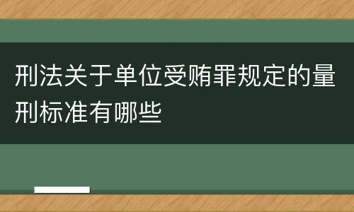 刑法关于单位受贿罪规定的量刑标准有哪些
