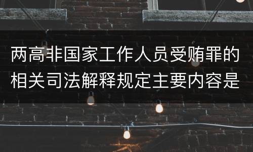 两高非国家工作人员受贿罪的相关司法解释规定主要内容是什么