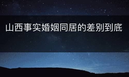 山西事实婚姻同居的差别到底