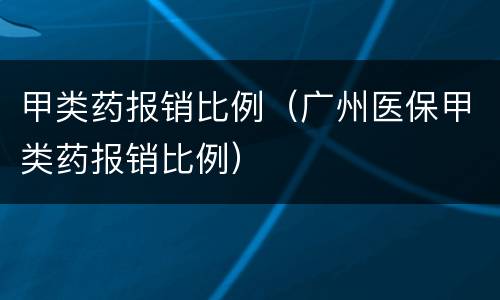 甲类药报销比例（广州医保甲类药报销比例）