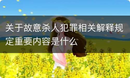 关于故意杀人犯罪相关解释规定重要内容是什么