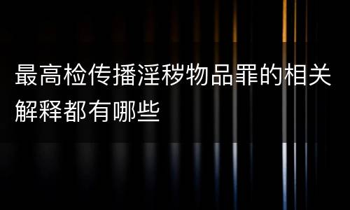 最高检传播淫秽物品罪的相关解释都有哪些