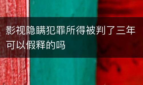 影视隐瞒犯罪所得被判了三年可以假释的吗