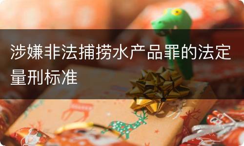涉嫌非法捕捞水产品罪的法定量刑标准