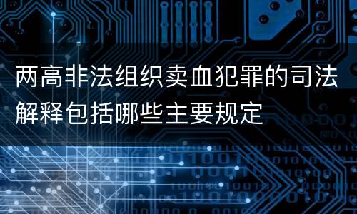 两高非法组织卖血犯罪的司法解释包括哪些主要规定