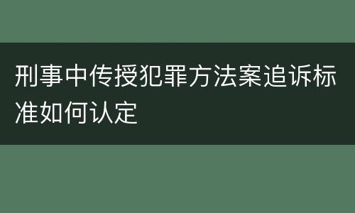 刑事中传授犯罪方法案追诉标准如何认定