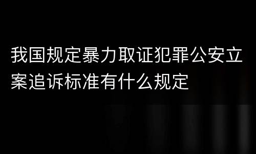 我国规定暴力取证犯罪公安立案追诉标准有什么规定